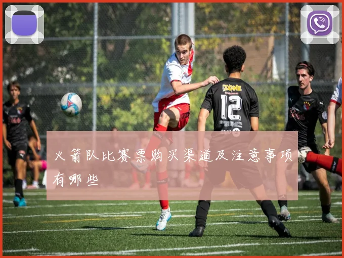 火箭队比赛票购买渠道及注意事项有哪些