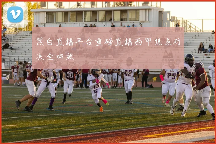 黑白直播平台重磅直播西甲焦点对决全回放
