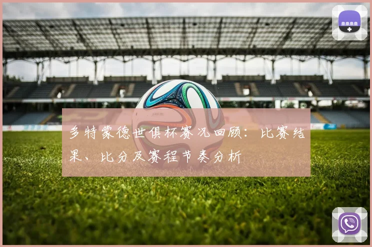 多特蒙德世俱杯赛况回顾：比赛结果、比分及赛程节奏分析