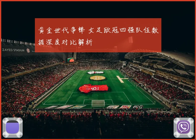 黄金世代争锋 女足欧冠四强队伍数据深度对比解析