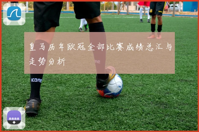 皇马历年欧冠全部比赛成绩总汇与走势分析
