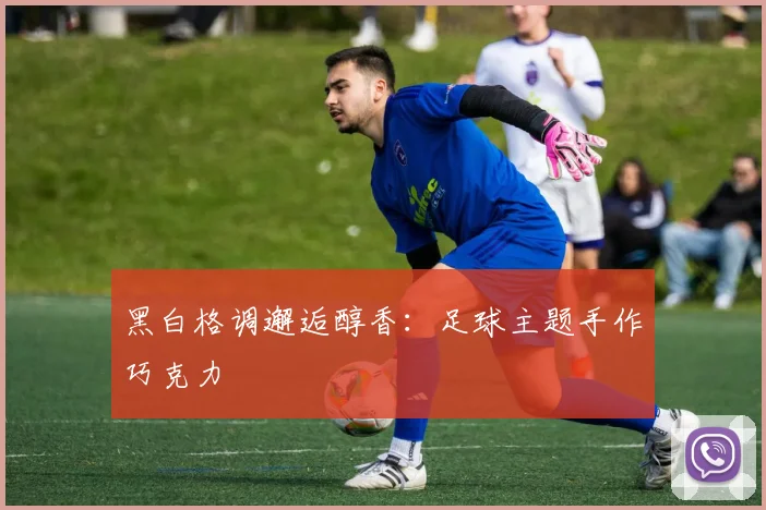 黑白格调邂逅醇香：足球主题手作巧克力