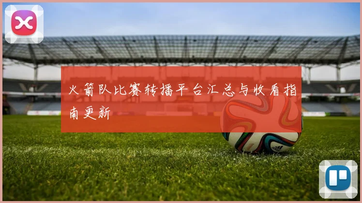 火箭队比赛转播平台汇总与收看指南更新