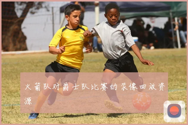 火箭队对爵士队比赛的录像回放资源