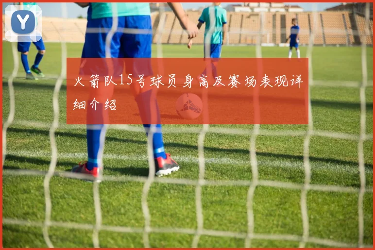 火箭队15号球员身高及赛场表现详细介绍