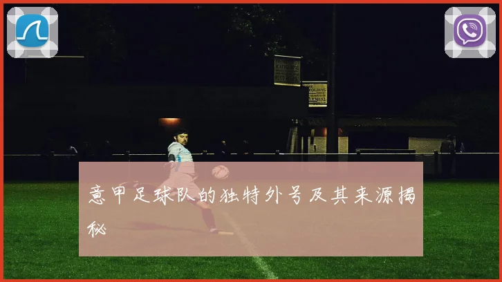 意甲足球队的独特外号及其来源揭秘